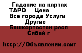 Гадание на картах ТАРО. › Цена ­ 1 000 - Все города Услуги » Другие   . Башкортостан респ.,Сибай г.